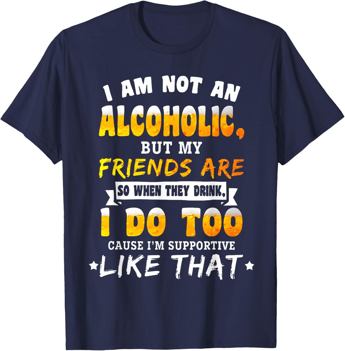 I Am Not a Alcoholic but My Friends Are So When They Drink T-Shirt - T-Shirt | Navy