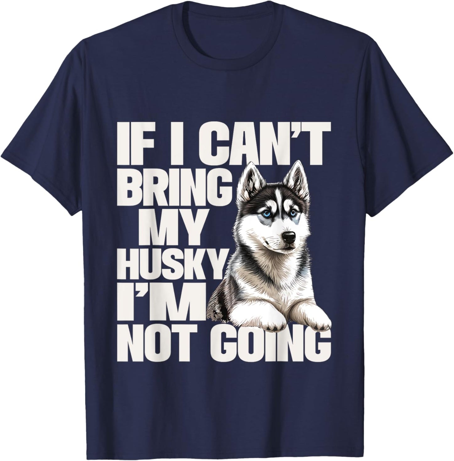 If I Can't Bring My Husky I'm Not Going - Pet Dog Lover T-Shirt - T-Shirt | Navy