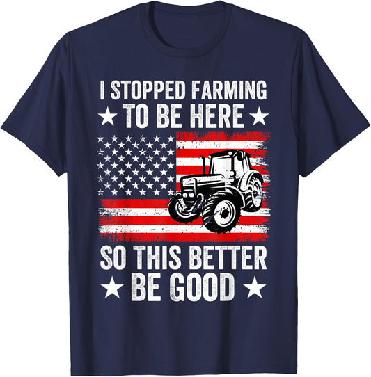 I Stopped Farming To Be Here So This Better Be Good T-Shirt - T-Shirt | Navy