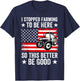 I Stopped Farming To Be Here So This Better Be Good T-Shirt - T-Shirt | Navy