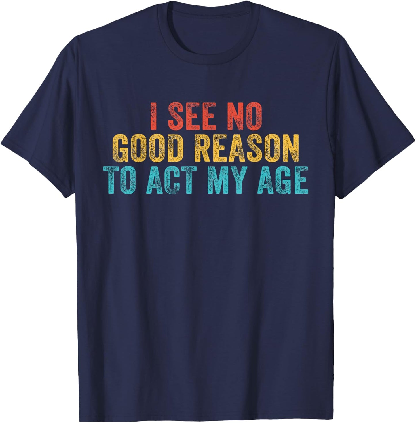 Funny I See No Good Reason To Act My Age Humor Vintage Retro T-Shirt - T-Shirt | Navy