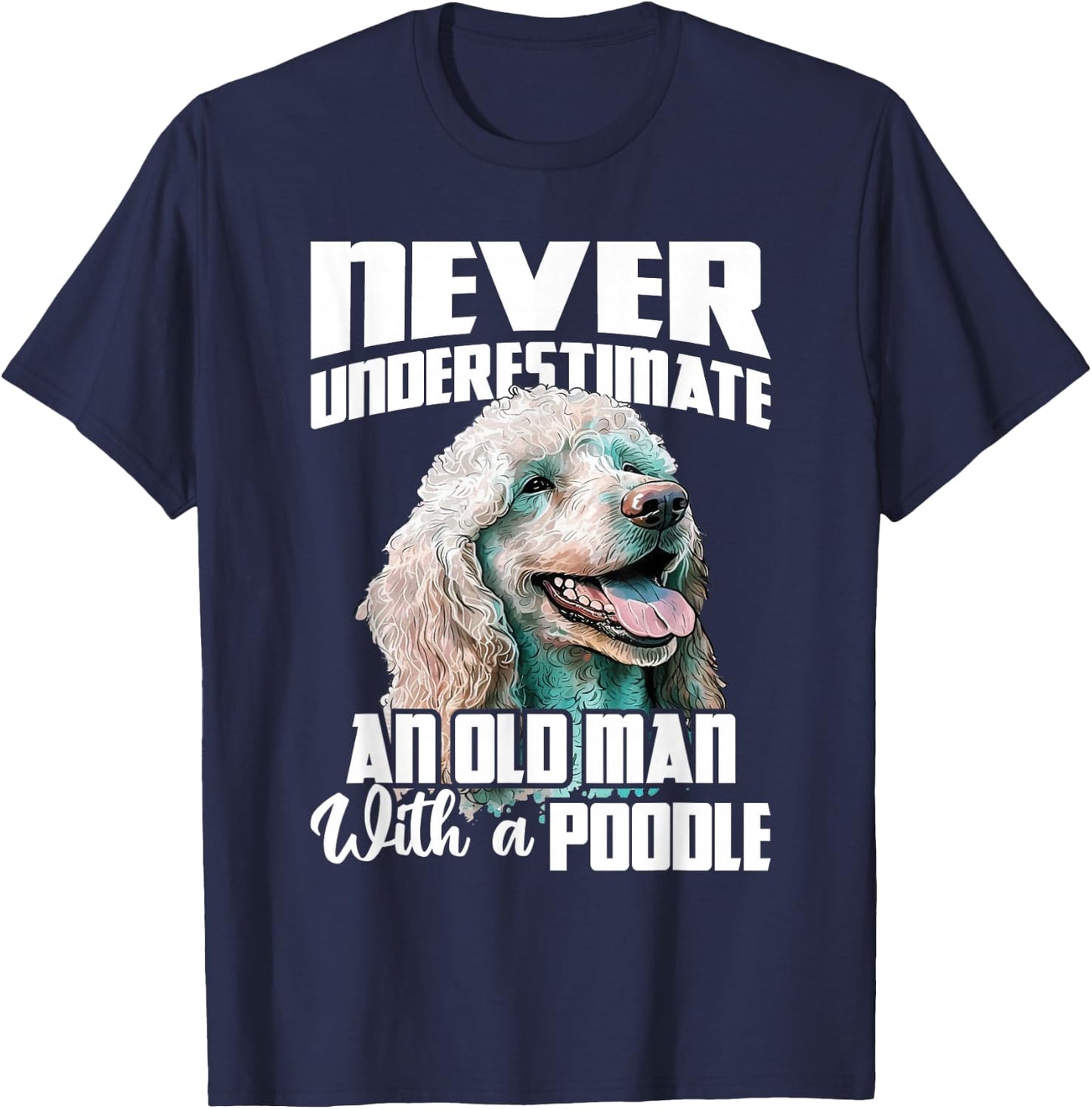 Never Underestimate An Old Man With A Poodle - Dog Lover T-Shirt - T-Shirt | Navy