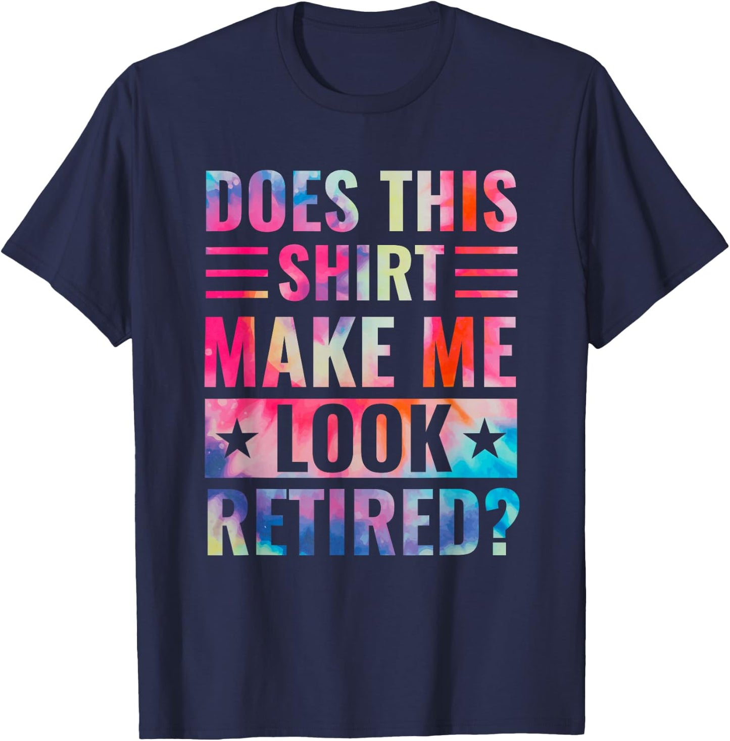 Tie Dye Does This Shirt Make Me Look Retired Retirement T-Shirt - T-Shirt | Navy