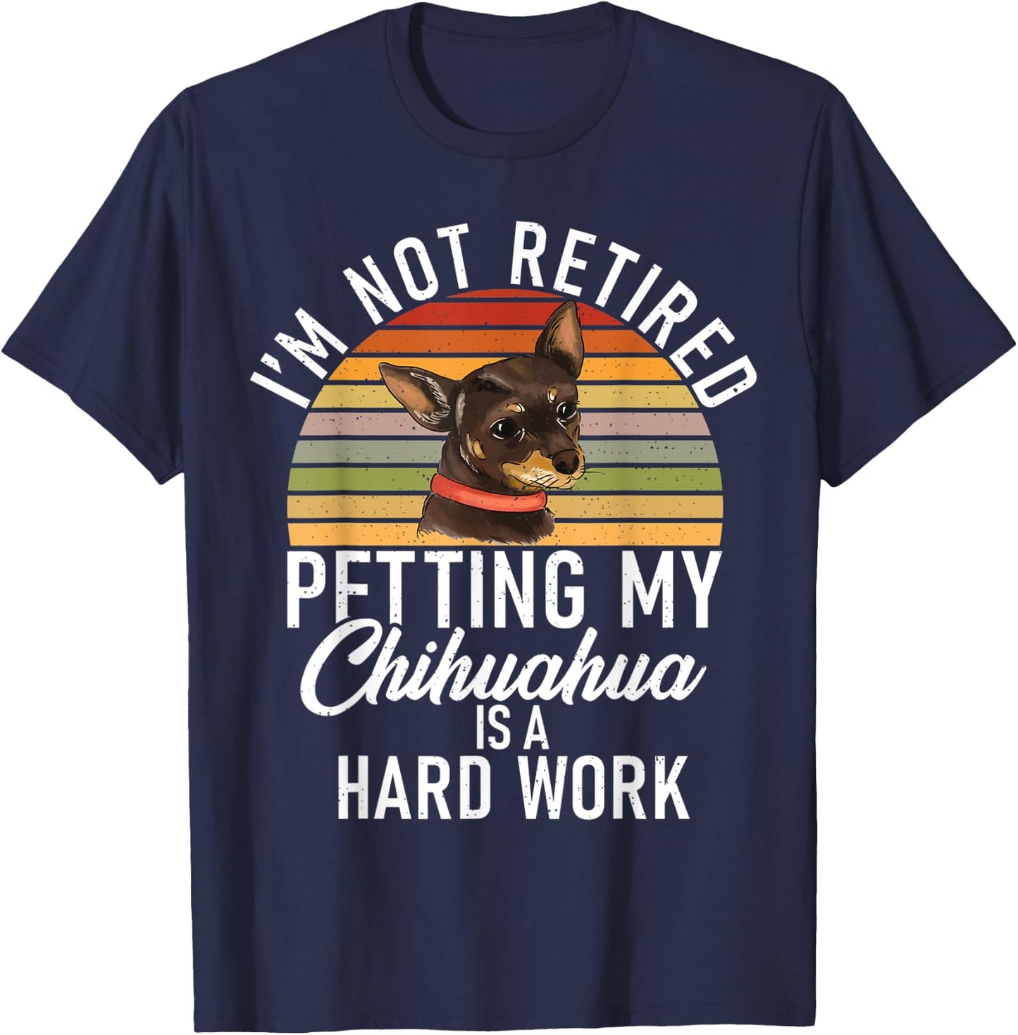 Im not retired petting my Chihuahua is hard work Chihuahua T-Shirt - T-Shirt | Navy