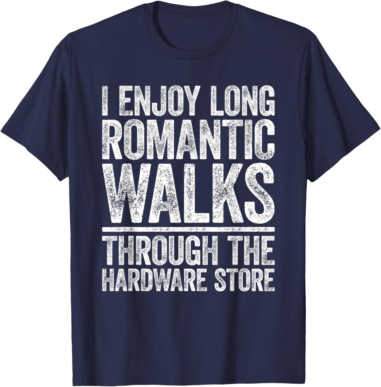I Enjoy Long Romantic Walks Through The Hardware Store Shirt T-Shirt - T-Shirt | Navy
