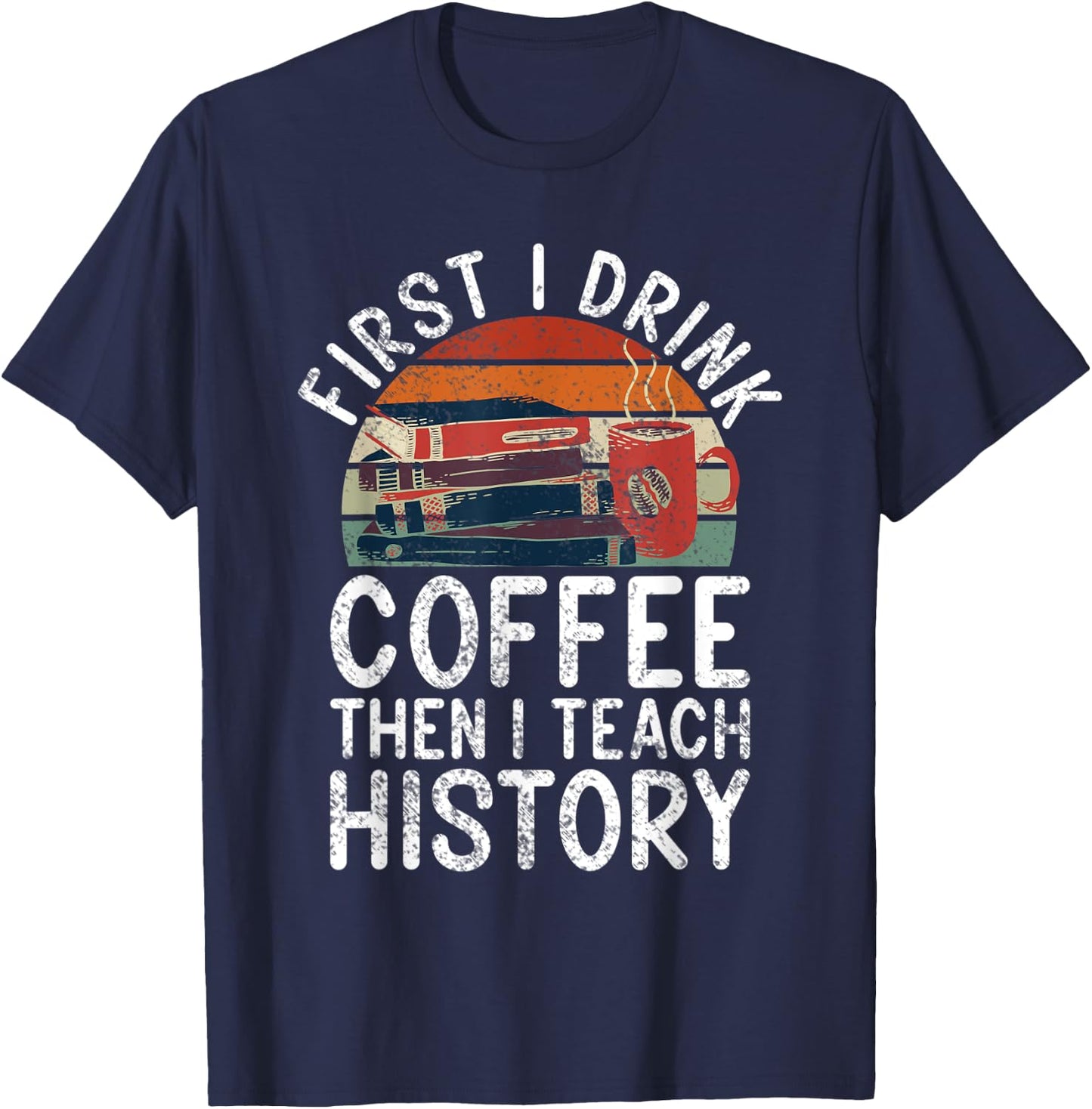 First i drink Coffee then i teach History Teacher T-Shirt - T-Shirt | Navy