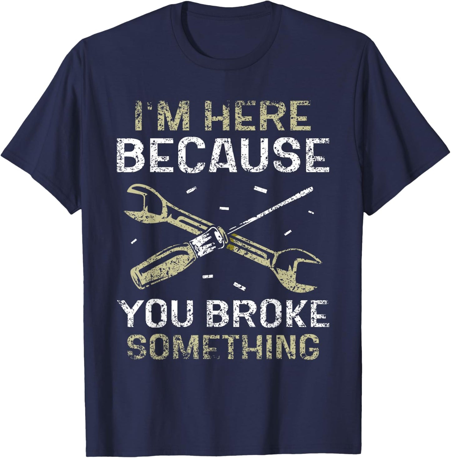 I'm Here Because You Broke Something Mr Fix It Fixing T-Shirt - T-Shirt | Navy