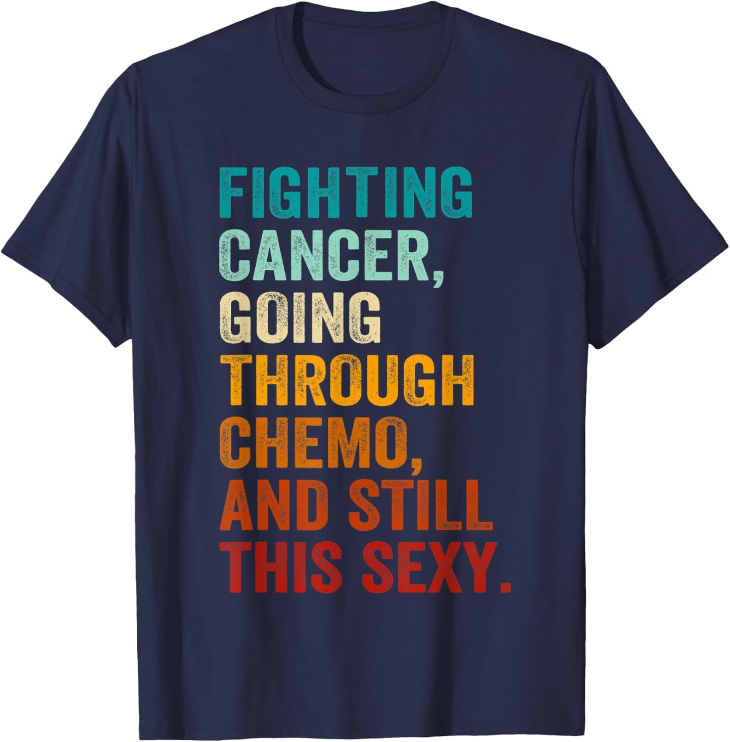 Fighting Cancer Going Through Chemo And Still This Sexy T-Shirt - T-Shirt | Navy