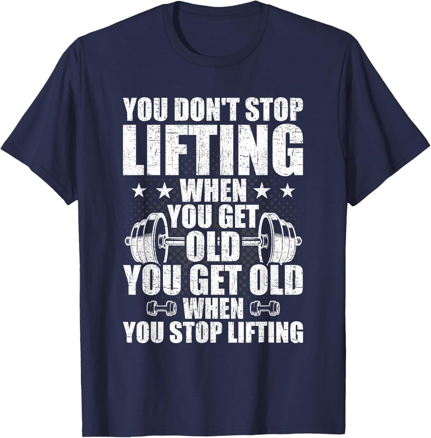 You Dont Stop Lifting When You Get Old Weightlifting Workout T-Shirt - T-Shirt | Navy