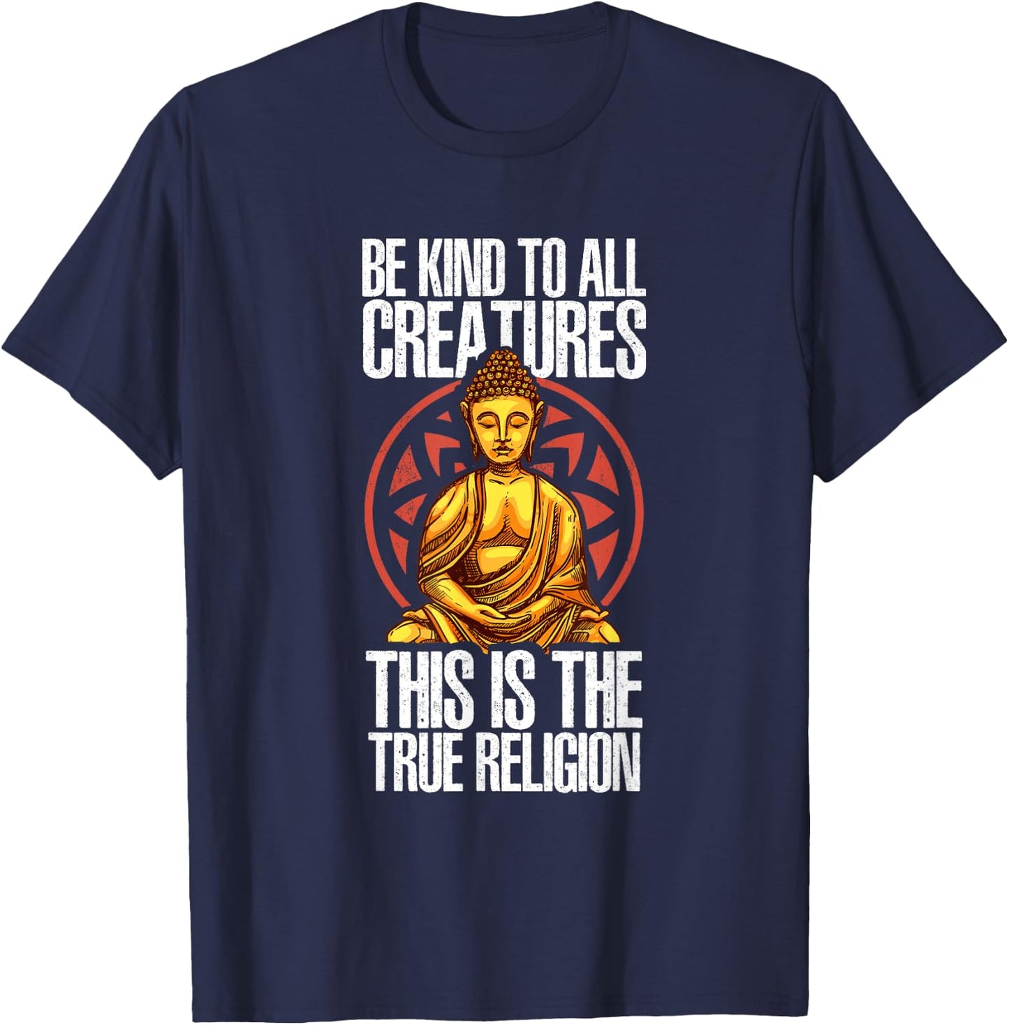 Be Kind To All Creatures This Is The Religion True | Buddha T-Shirt - T-Shirt | Navy