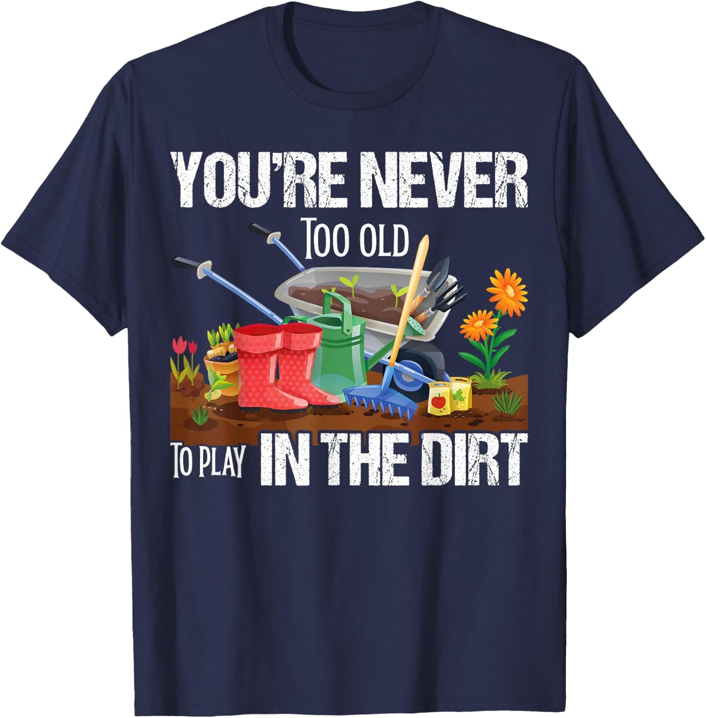 You're Never Too Old To Play In The Dirt Gardener Gardening T-Shirt - T-Shirt | Navy