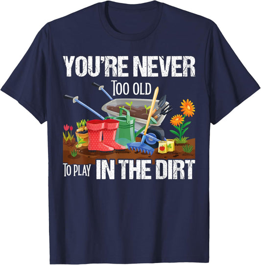 You're Never Too Old To Play In The Dirt Gardener Gardening T-Shirt - T-Shirt | Navy