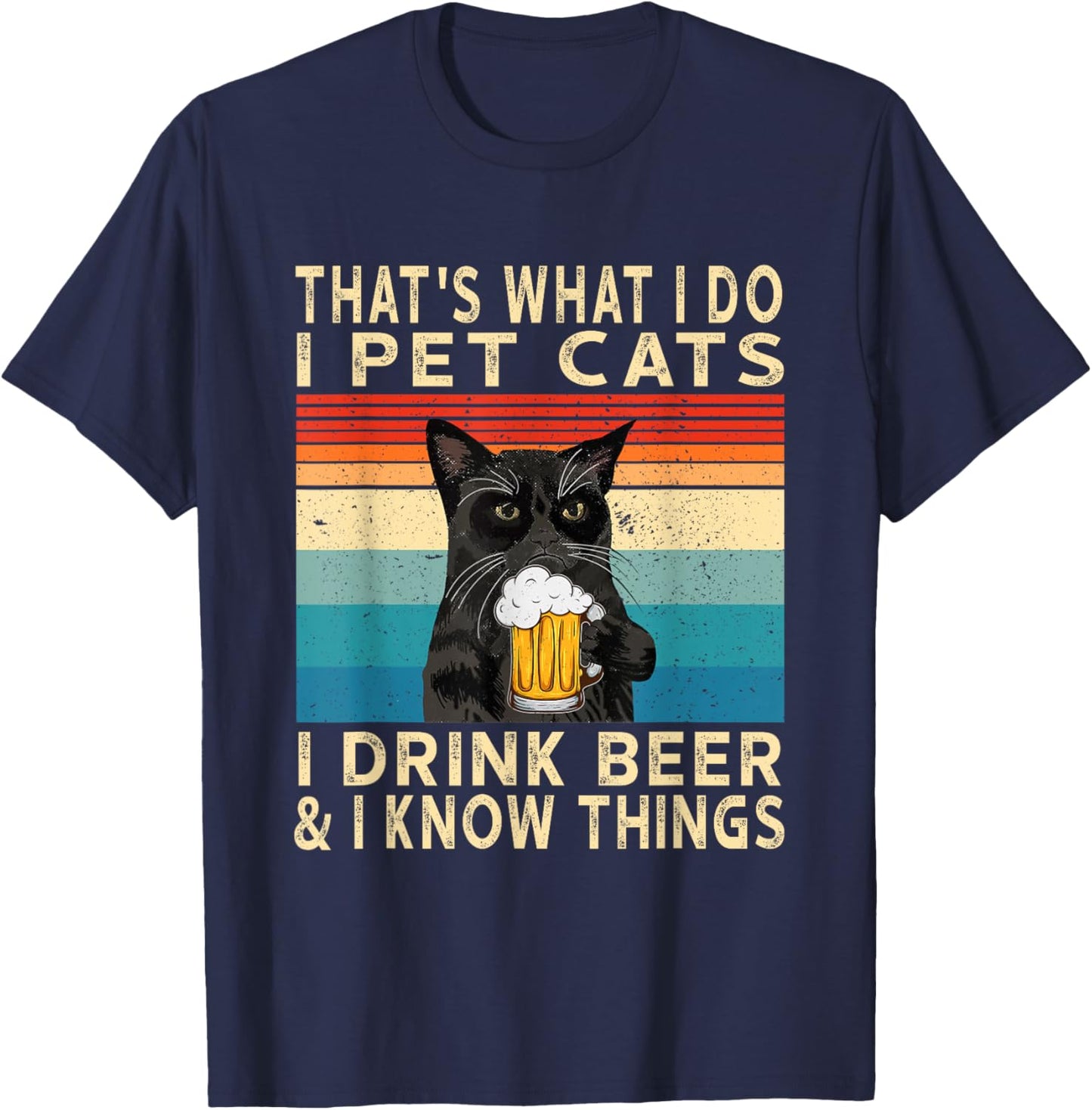 That's What I Do I Pet Cats I Drink Beer And I Know Things T-Shirt - T-Shirt | Navy