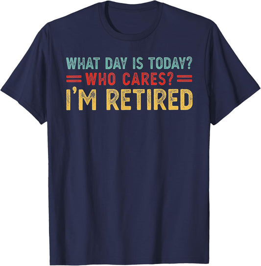 What Day Is Today Who Cares I'm Retired T-Shirt - T-Shirt | Navy