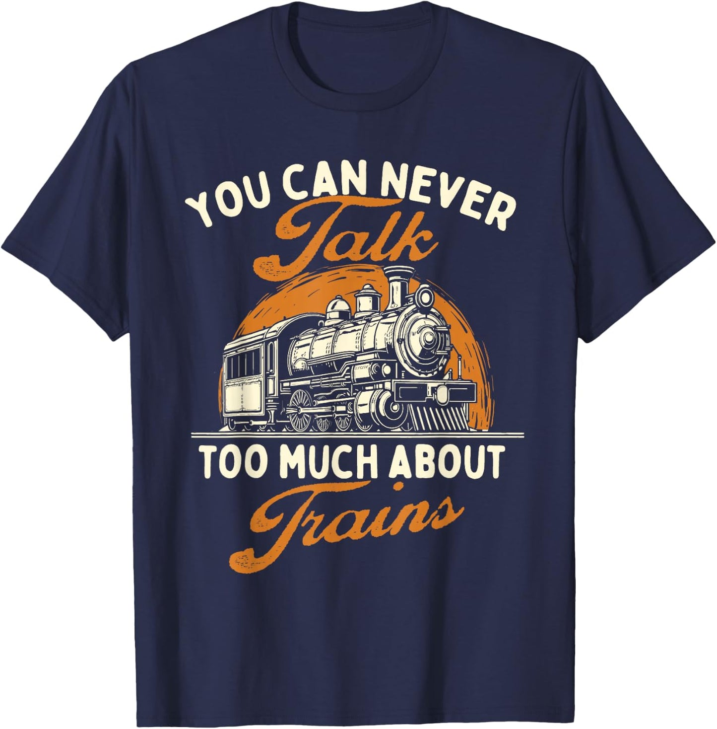 You Can Never Talk Too Much About Trains - Railroad Lover T-Shirt - T-Shirt | Navy