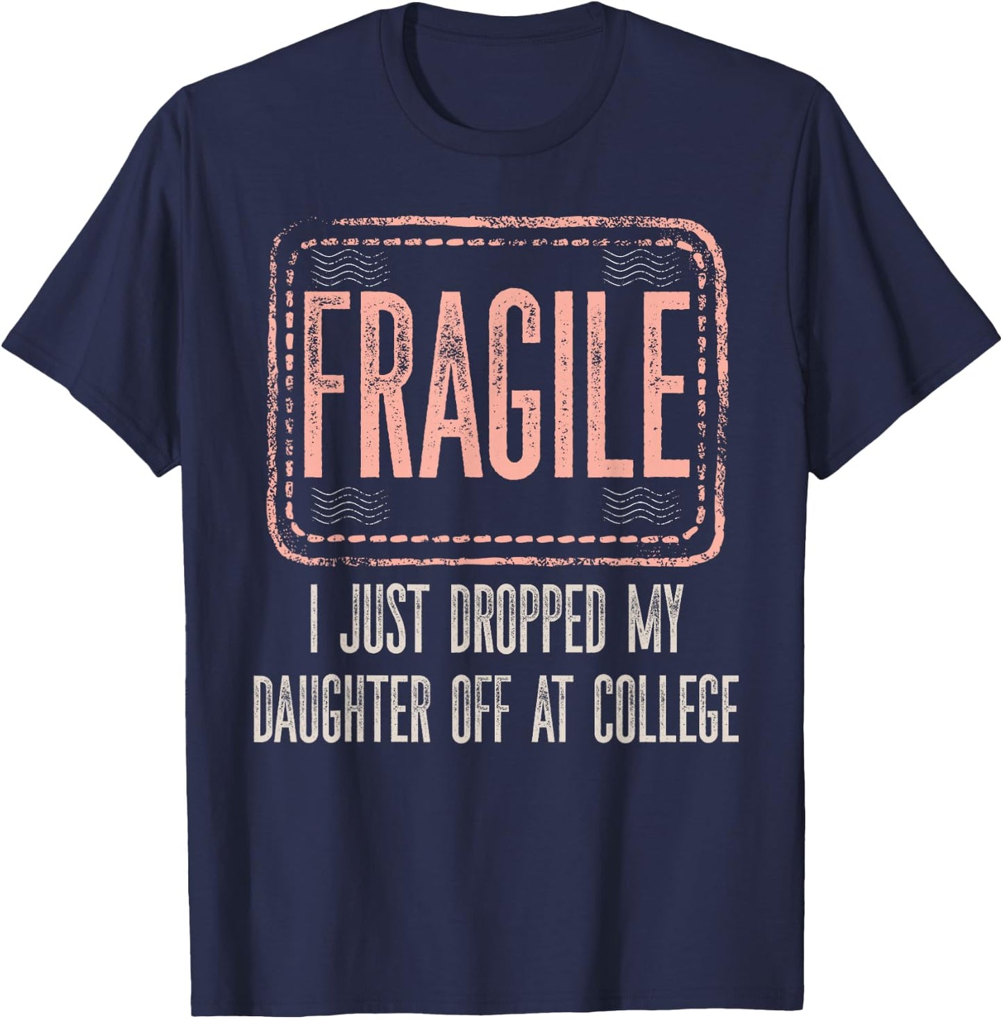 Fragile I Just Dropped My Daughter Off At College Drop Off T-Shirt - T-Shirt | Navy