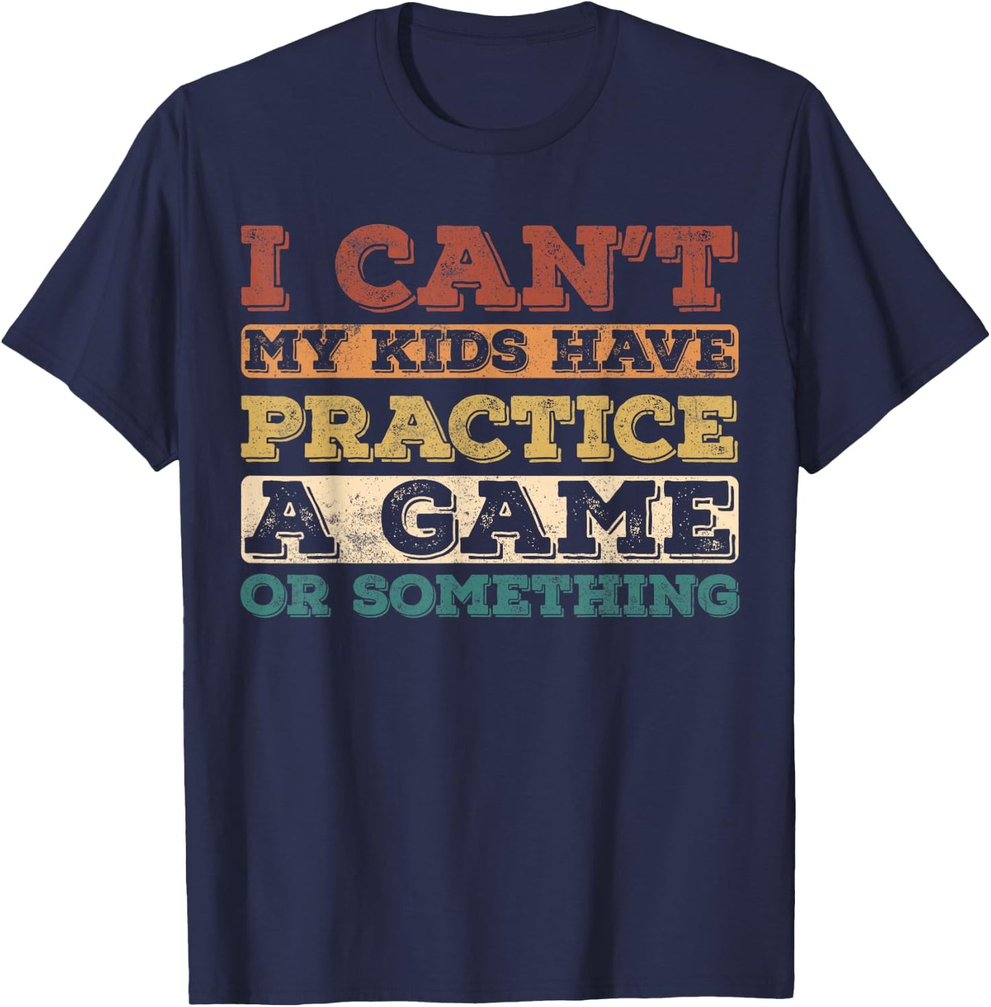 I Cant My Kids Have Practice a Game or Something T-Shirt - T-Shirt | Navy