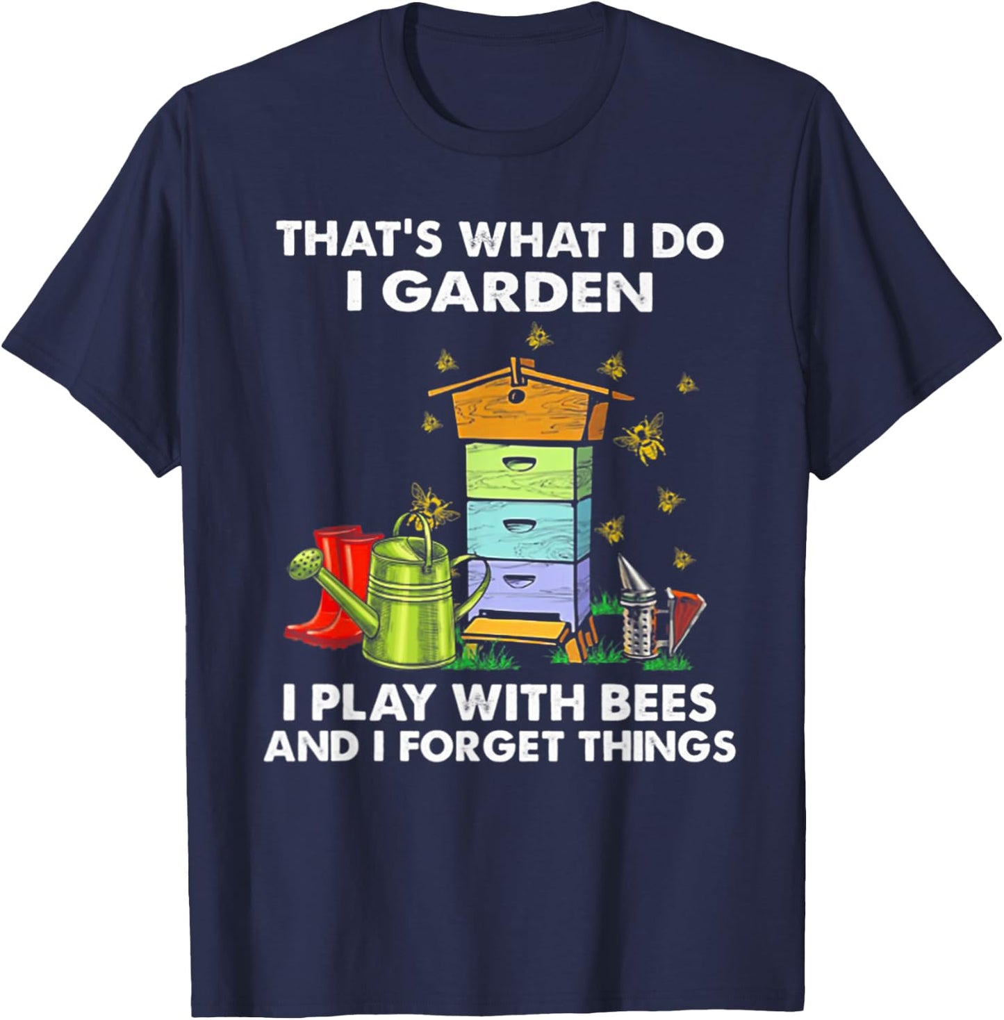 That's What I Do I Garden I Play With Bees & I Forget Things T-Shirt - T-Shirt | Navy