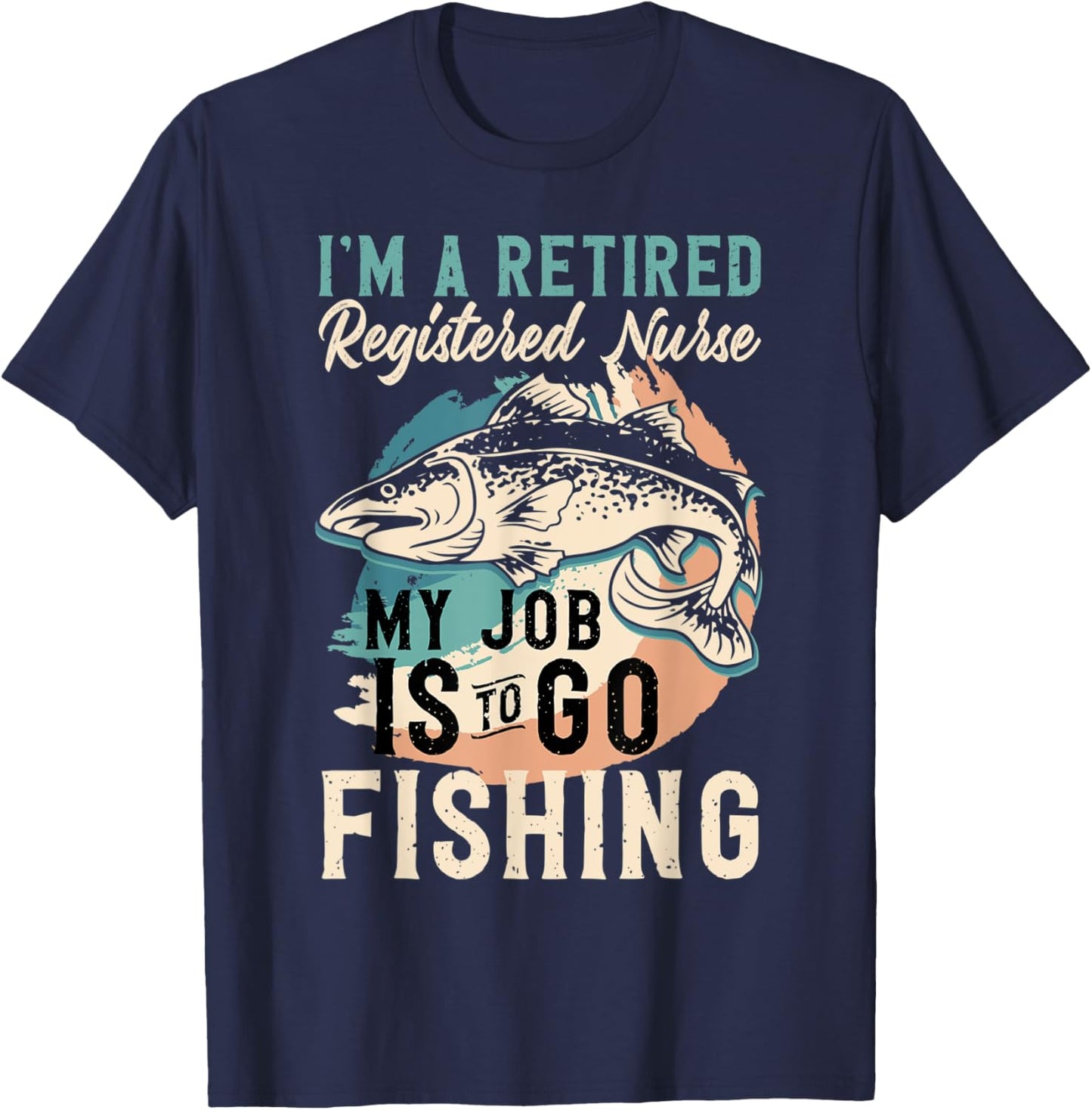 I'm A Retired Registered Nurse My Job Is To Go Fishing T-Shirt - T-Shirt | Navy