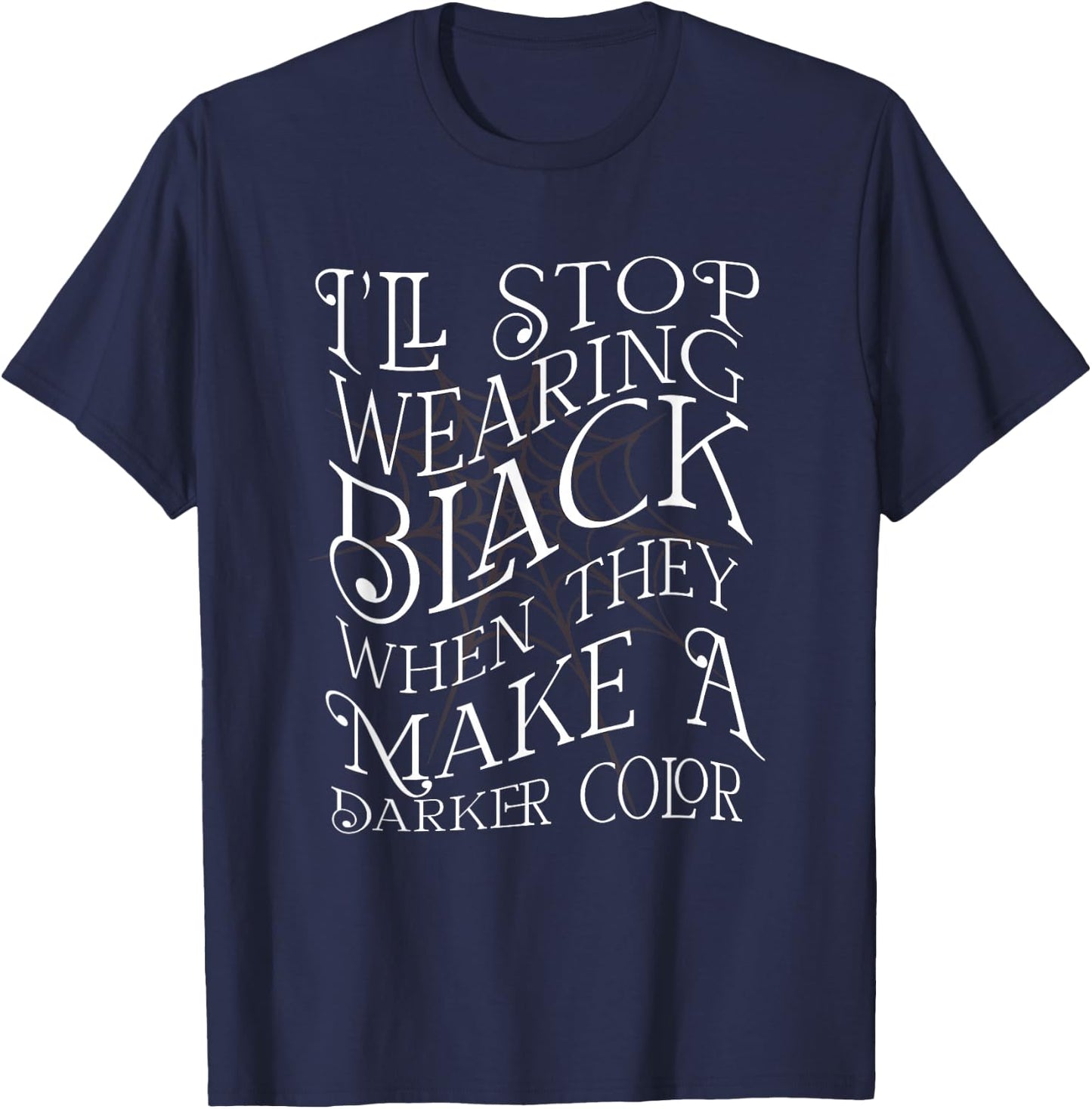 I'LL STOP WEARING BLACK WHEN THEY MAKE A DARKER COLOR Meme T-Shirt - T-Shirt | Navy