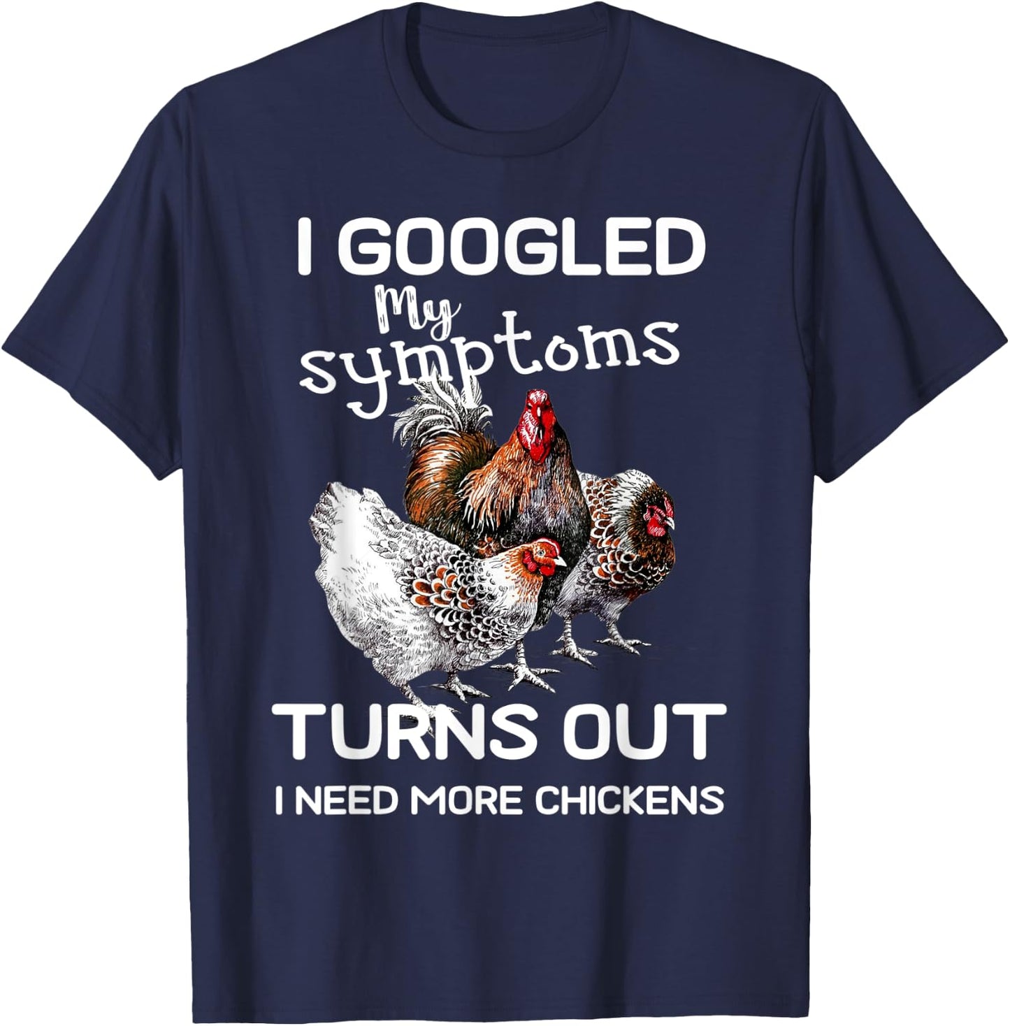 I Googled'ss My Symptoms Turned Out I Need More Chickens T-Shirt - T-Shirt | Navy