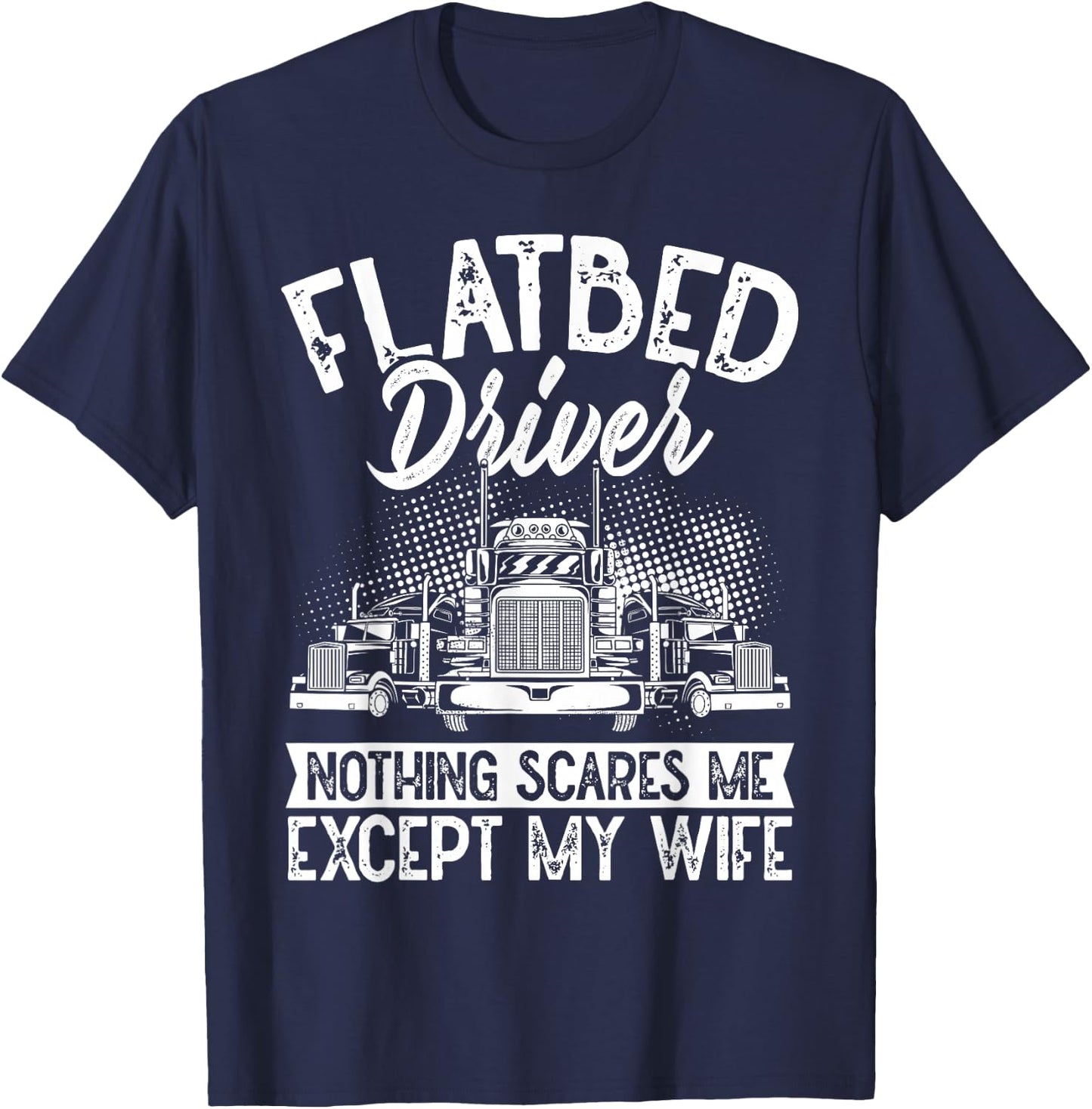 Flatbedder Nothing Scares Me Except My Wife Flatbed Driver T-Shirt - T-Shirt | Navy