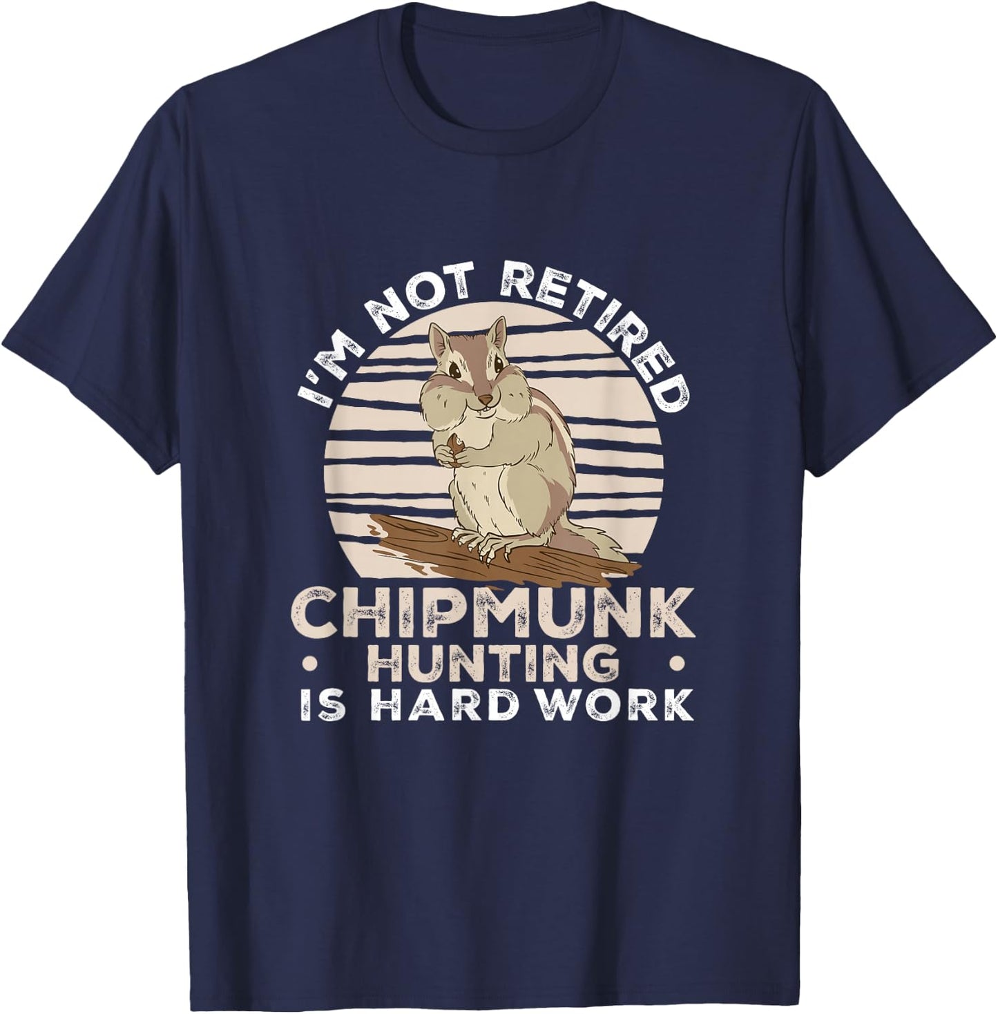 I'm Not Retired Funny Chipmunk Hunting For A Chipmunk Hunter T-Shirt - T-Shirt | Navy
