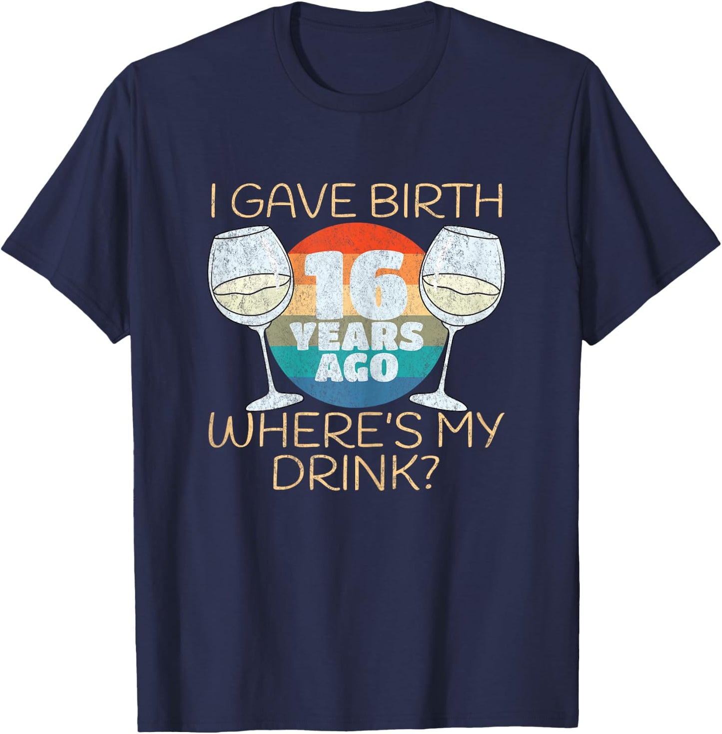I Gave Birth 16 Years Ago Where's My Drink, 16th Birthday T-Shirt - T-Shirt | Navy
