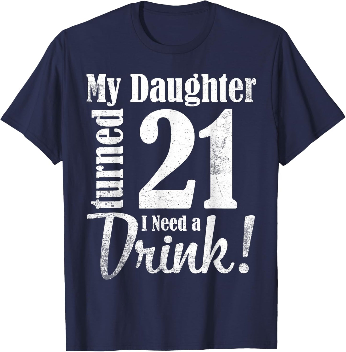 My Daughter Turned 21 Years Old I Need Drink Happy Birthday T-Shirt - T-Shirt | Navy