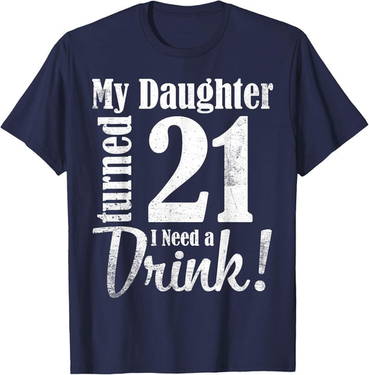 My Daughter Turned 21 Years Old I Need Drink Happy Birthday T-Shirt - T-Shirt | Navy