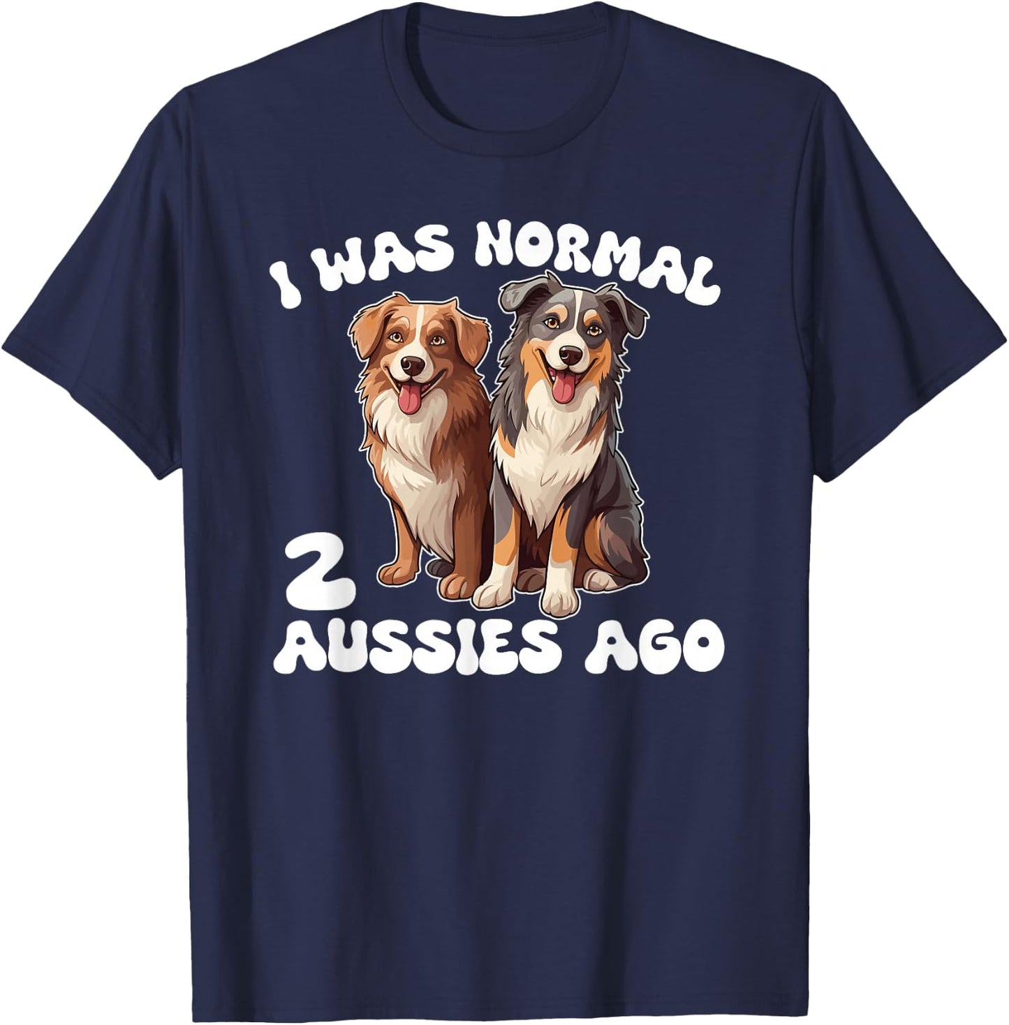 Australian Shepherd I Was Normal 2 Aussies Ago T-Shirt - T-Shirt | Navy