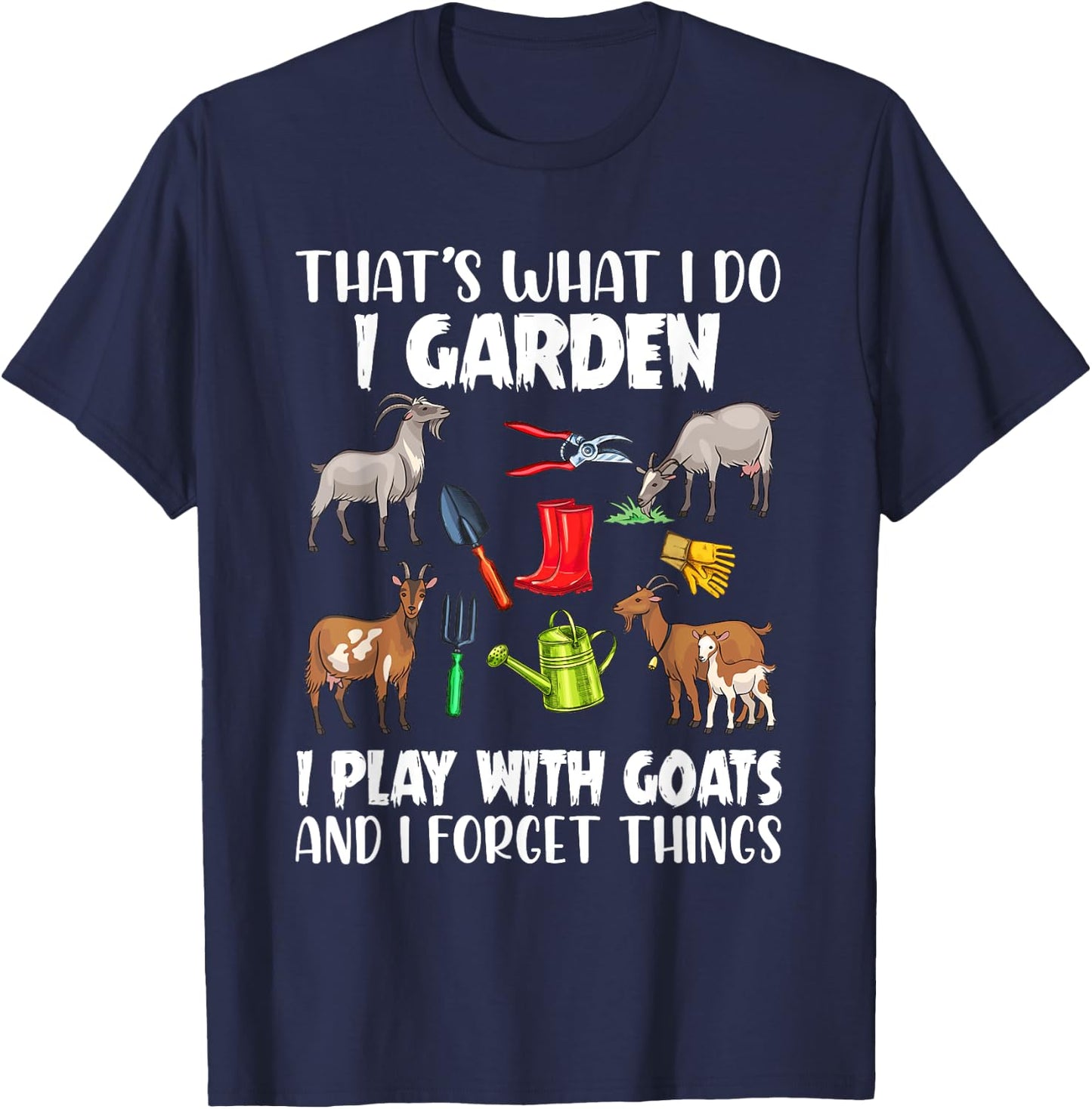 That's What I Do I Garden I Play With Goats I Forget Things T-Shirt - T-Shirt | Navy