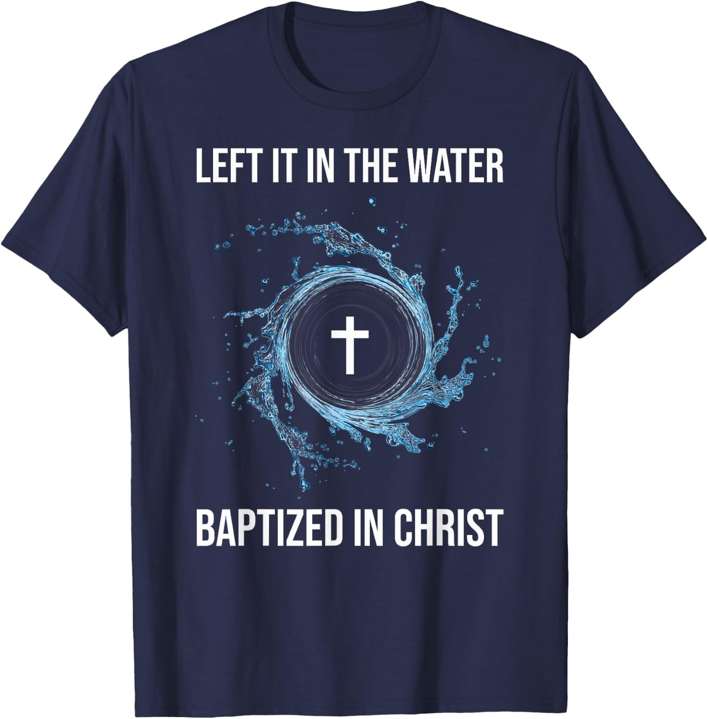 Left It In The Water Baptized In Christ Water Baptism Faith T-Shirt - T-Shirt | Navy