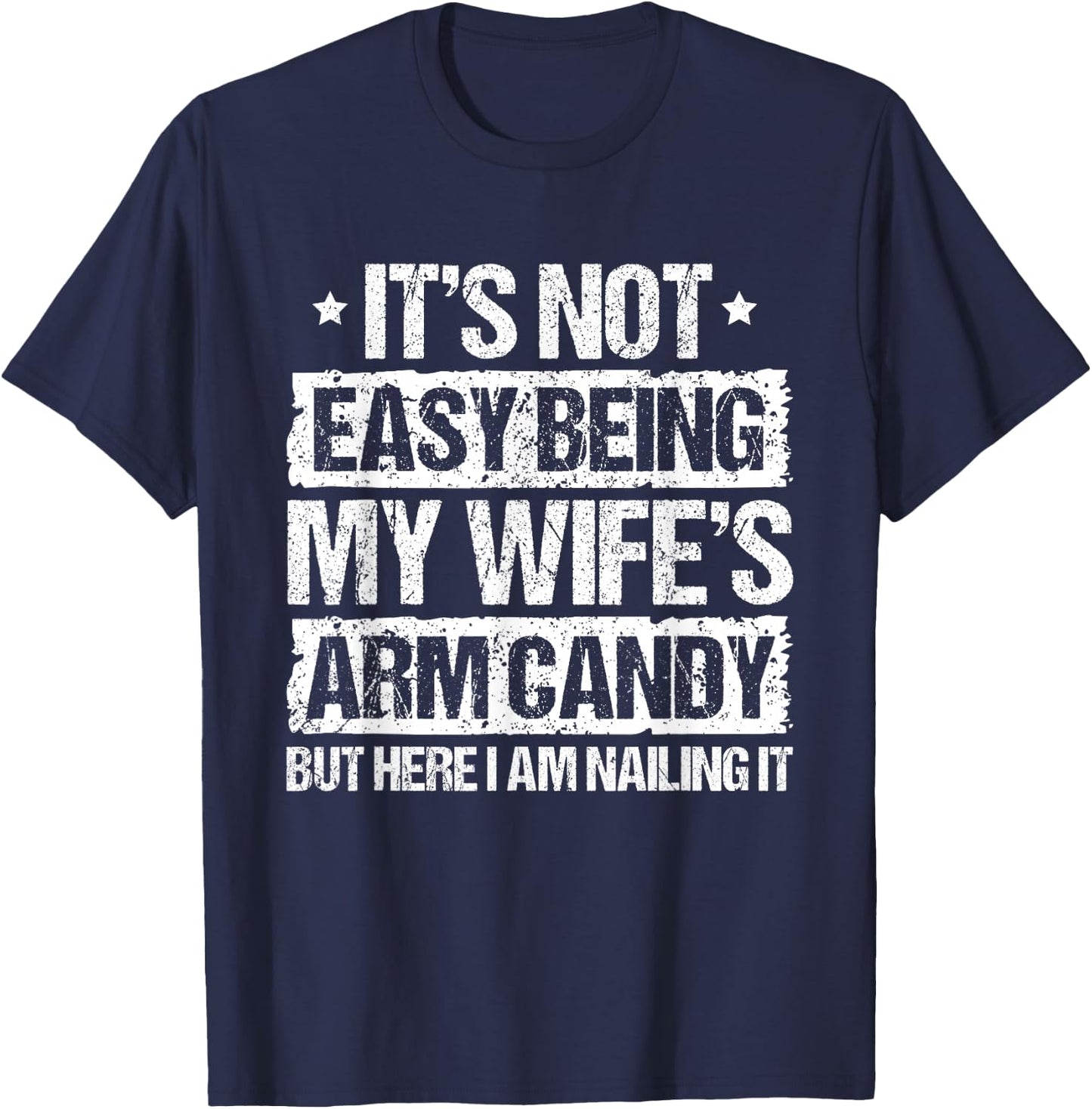Its Not Easy Being My Wifes Arm Candy But Here I Am Nailin T-Shirt - T-Shirt | Navy