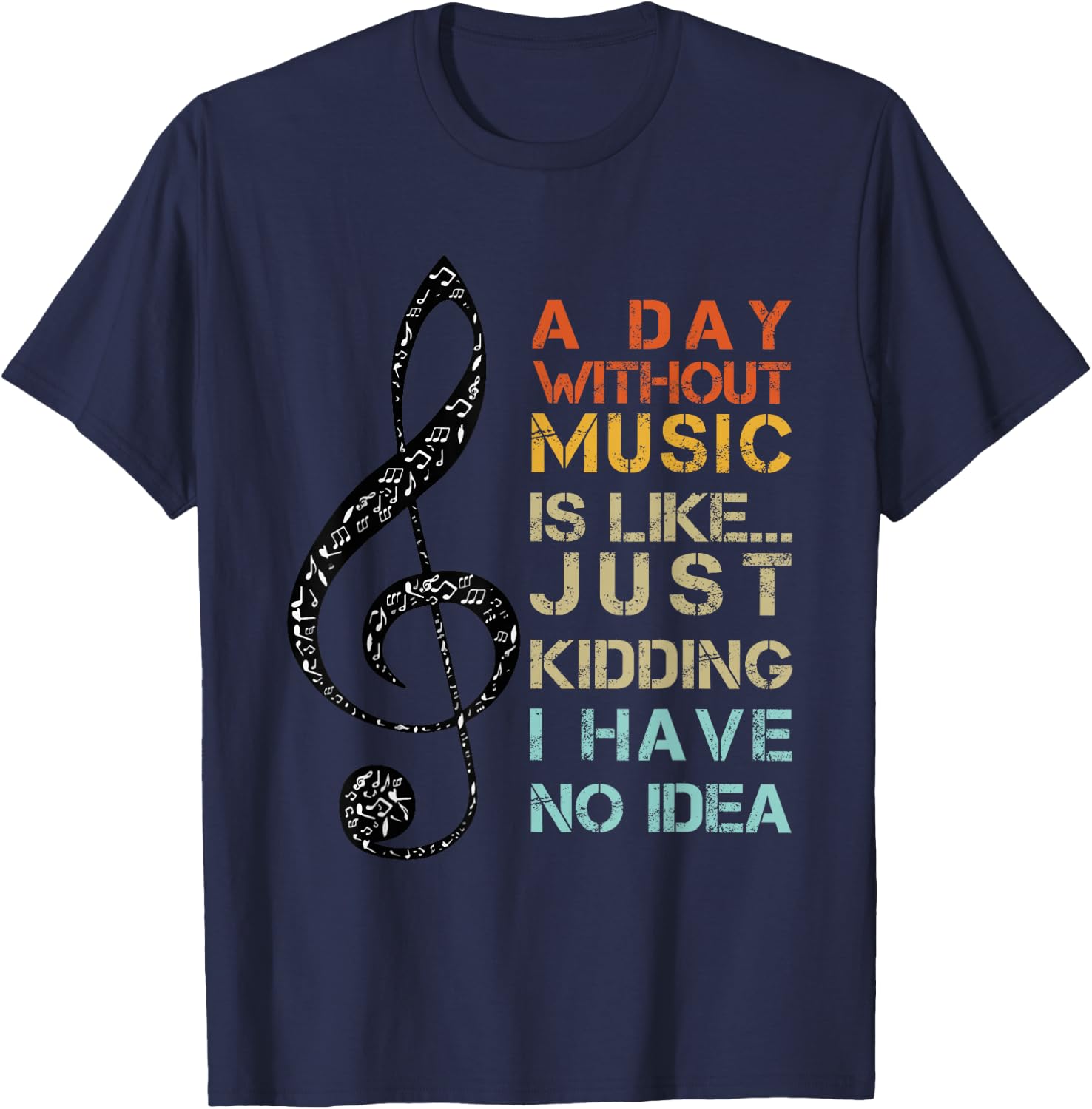 A Day Without Music Is Like Just Kidding I Have No Idea T-Shirt - T-Shirt | Navy