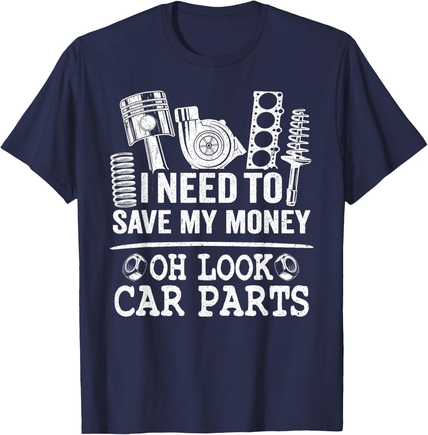 I Need To Save My Money Oh Look Car Parts Car Guy Mechanic T-Shirt - T-Shirt | Navy
