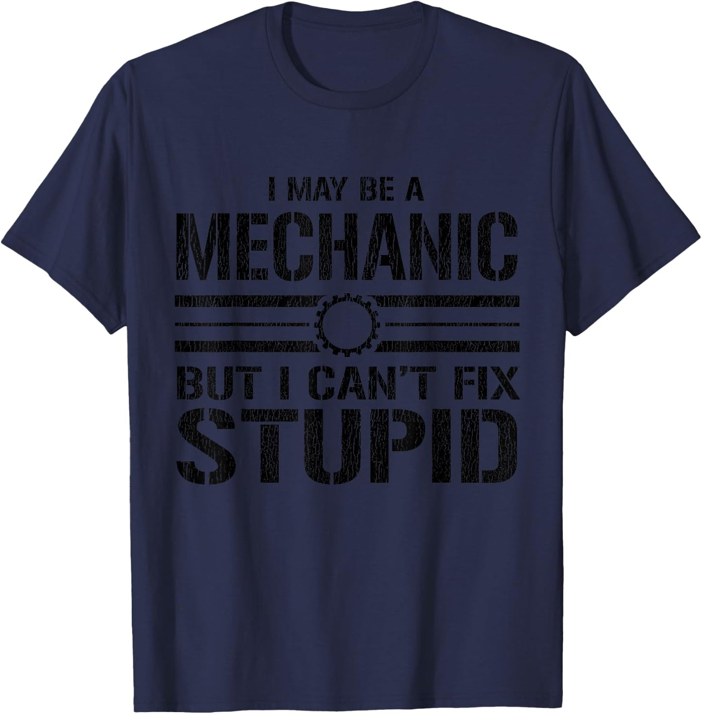I May Be A Mechanic But I Can't Fix Stupid - Funny Mechanic T-Shirt - T-Shirt | Navy