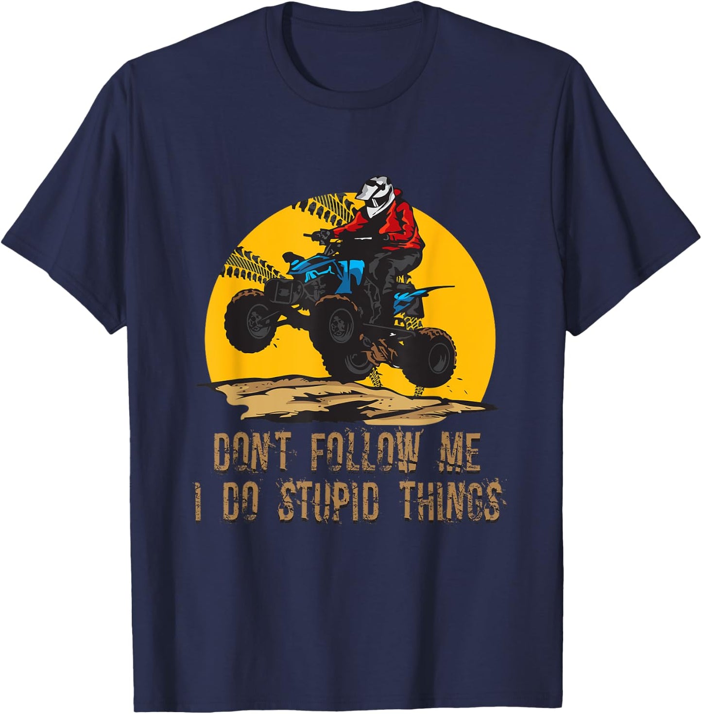 Don’t Follow Me I Do Stupid Things ATV Biker Funny 4 Wheeler T-Shirt - T-Shirt | Navy