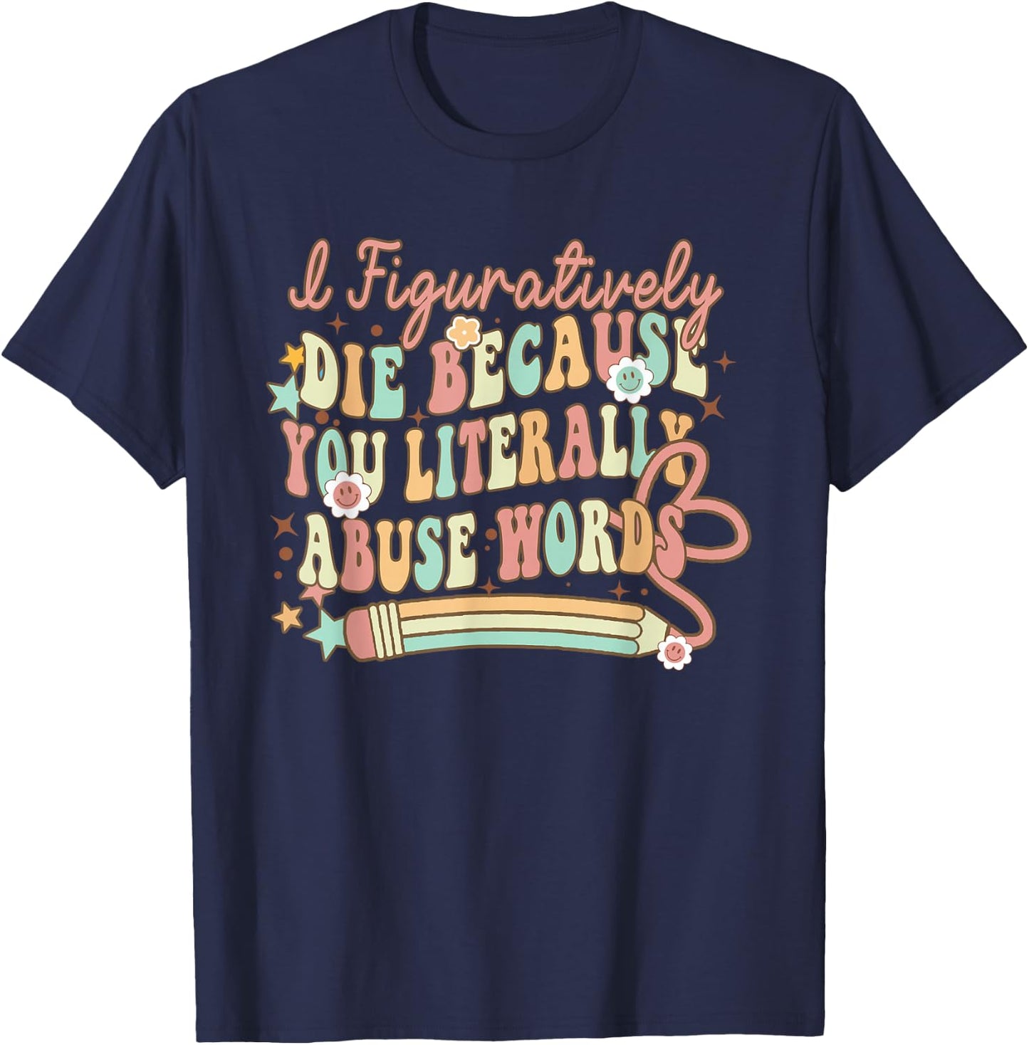 I Figuratively Die Because You Literally Abuse Words Grammar T-Shirt - T-Shirt | Navy