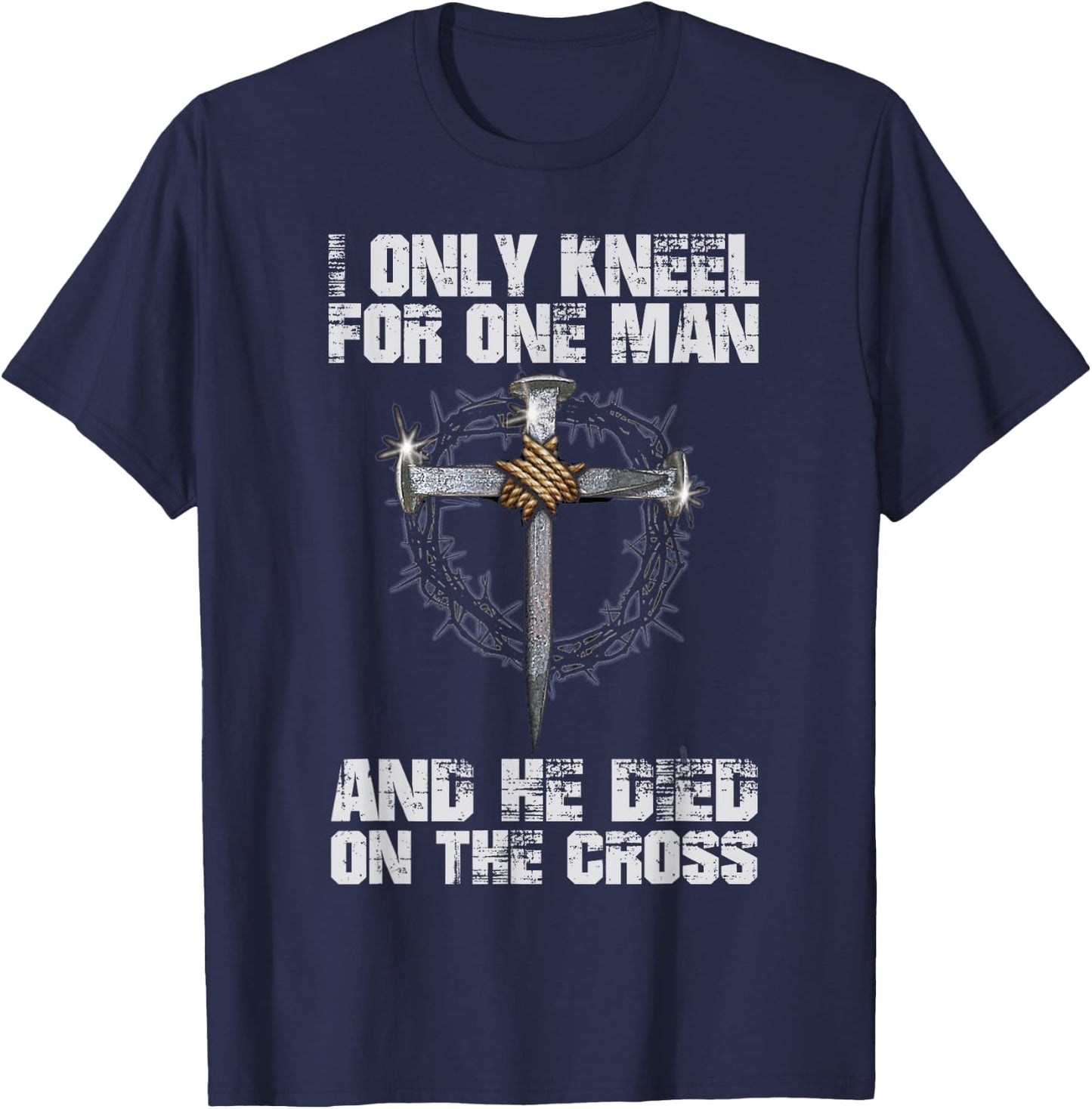I Only Kneel For One Man And He Died On The Cross T-Shirt - T-Shirt | Navy