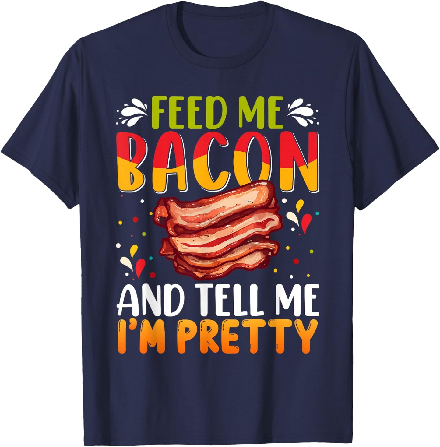 Feed me Bacon and Tell Me I'm Pretty Shirt Bacon Apparel T-Shirt - T-Shirt | Navy
