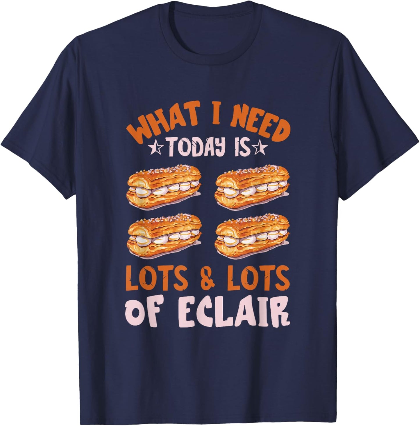 Eclair What I Need Today Chocolate Eclair Pastry Éclair T-Shirt - T-Shirt | Navy