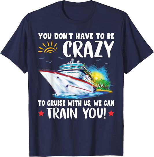You Dont Have To Be Crazy To Cruise With Us We Can Train You T-Shirt - T-Shirt | Navy