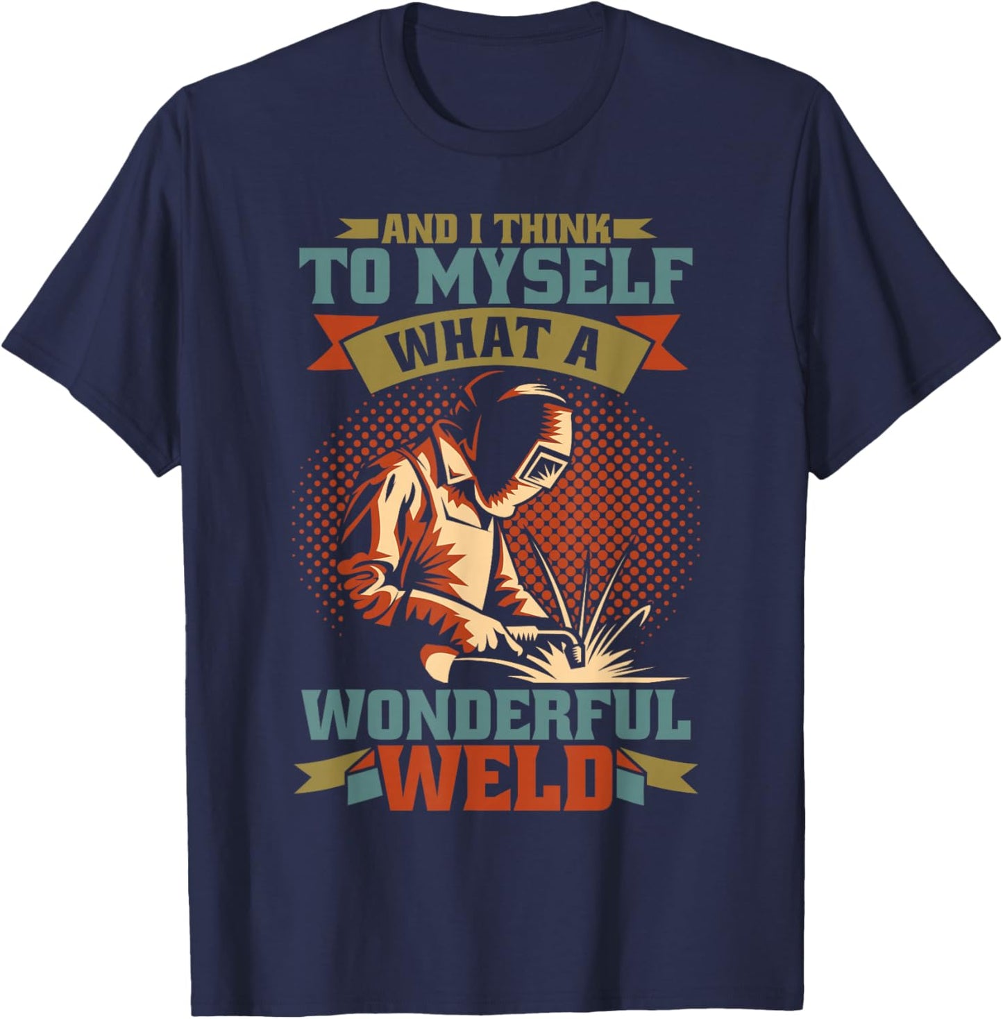 And I Think To Myself What A Wonderful Weld Welder T-Shirt - T-Shirt | Navy