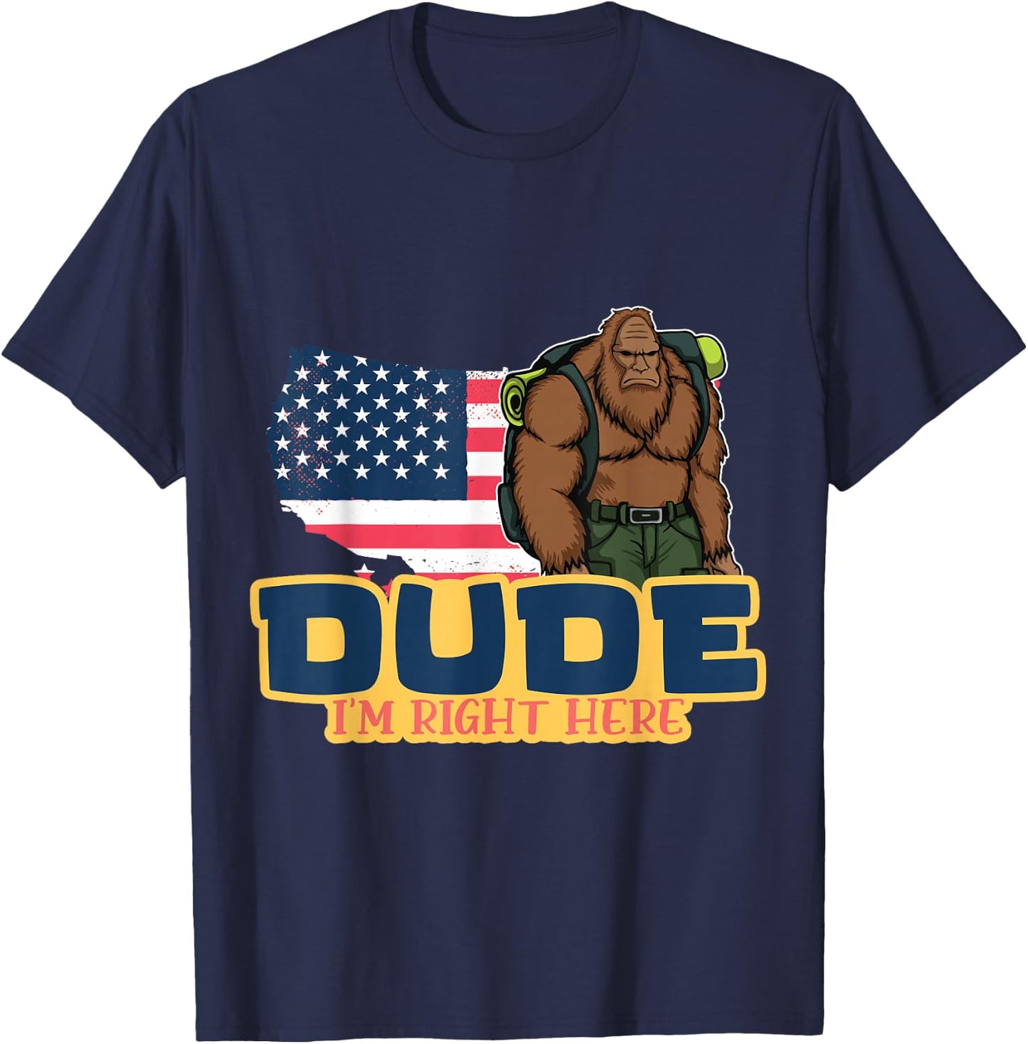 Dude Im Right Here For Bigfoot And Sasquatch Enthusiasts T-Shirt - T-Shirt | Navy