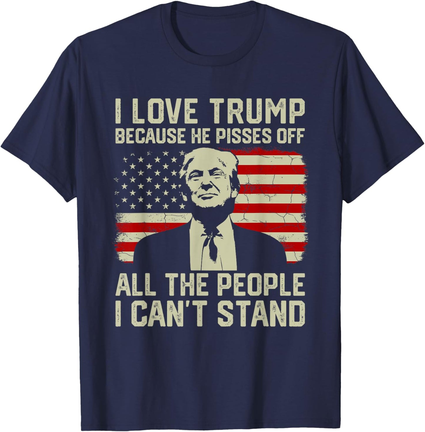 I Love Trump Because He Pisses Off All People I Can't Stand T-Shirt - T-Shirt | Navy