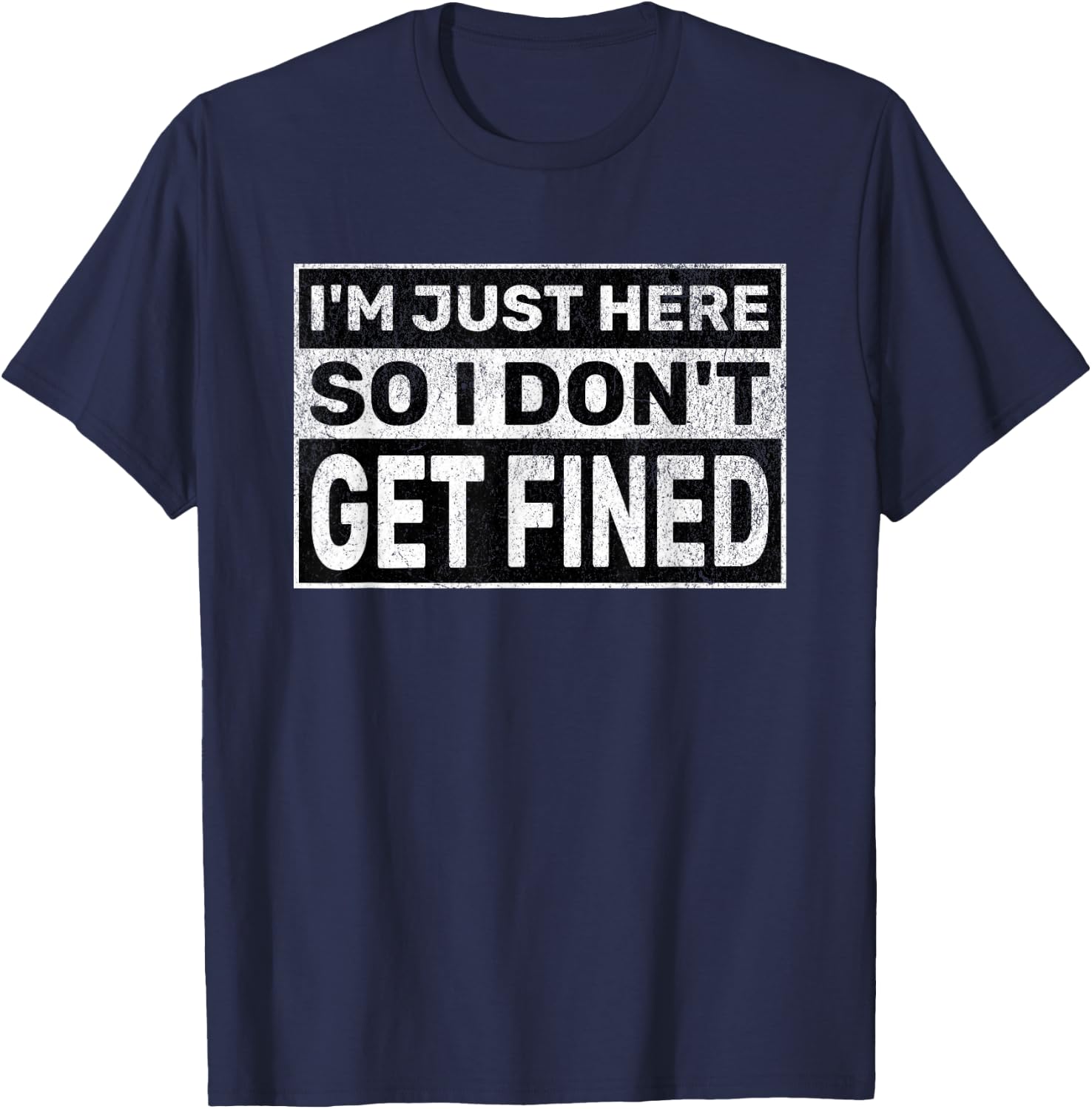 Funny Sarcastic Don't Get Fined I'm Just Here So I Don't Get Fined T-Shirt - T-Shirt | Navy