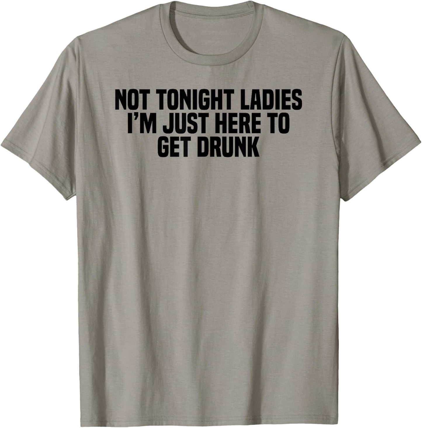 Funny Drinking Not Tonight Ladies I'm Just Here To Get Drunk T-Shirt - T-Shirt | Sand