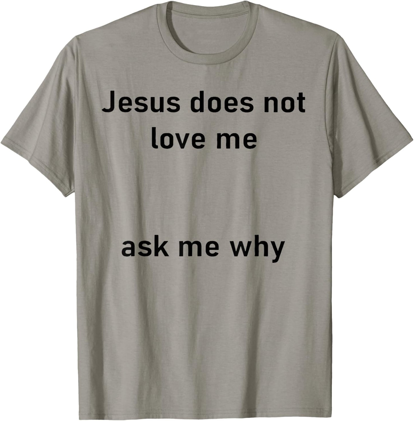 Jesus Doesn't Love Me Ask Me Why T-Shirt - T-Shirt | Sand
