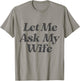 Let Me Ask My Wife funny saying sarcastic husband T-Shirt - T-Shirt | Sand